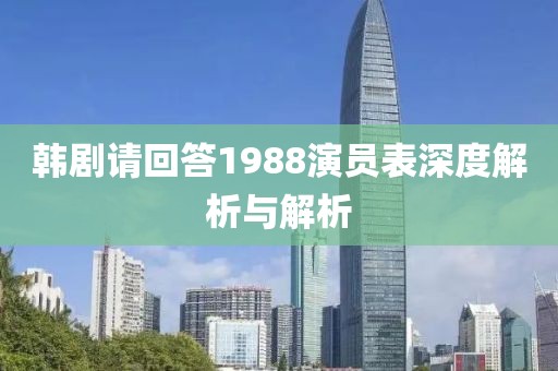 韩剧请回答1988演员表深度解析与解析