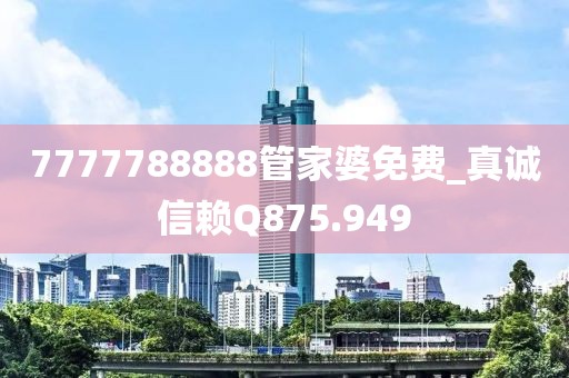 7777788888管家婆免费_真诚信赖Q875.949