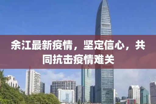 余江最新疫情，坚定信心，共同抗击疫情难关