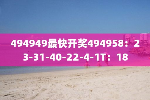 494949最快开奖494958：23-31-40-22-4-1T：18