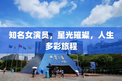 知名女演员，星光璀璨，人生多彩旅程