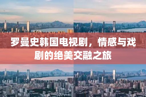 罗曼史韩国电视剧，情感与戏剧的绝美交融之旅