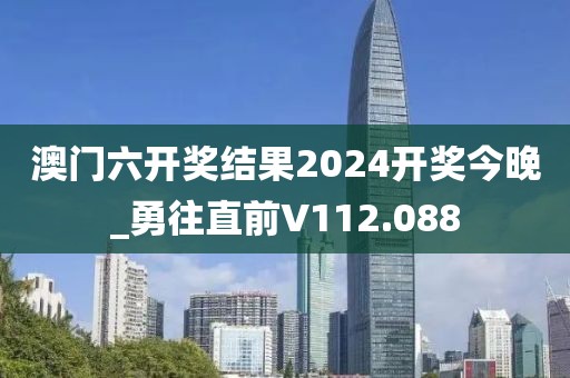 澳门六开奖结果2024开奖今晚_勇往直前V112.088