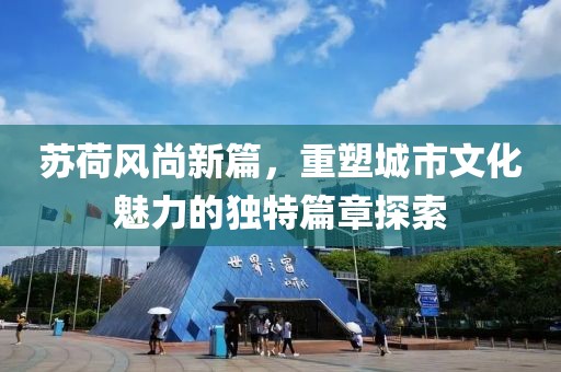 苏荷风尚新篇，重塑城市文化魅力的独特篇章探索
