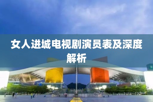 女人进城电视剧演员表及深度解析