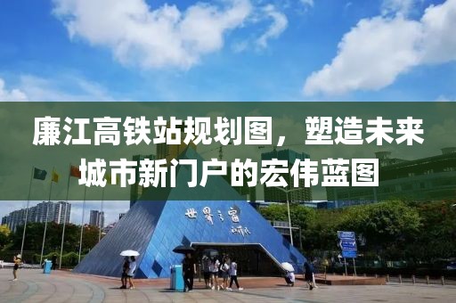 廉江高铁站规划图，塑造未来城市新门户的宏伟蓝图