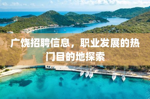 广饶招聘信息，职业发展的热门目的地探索