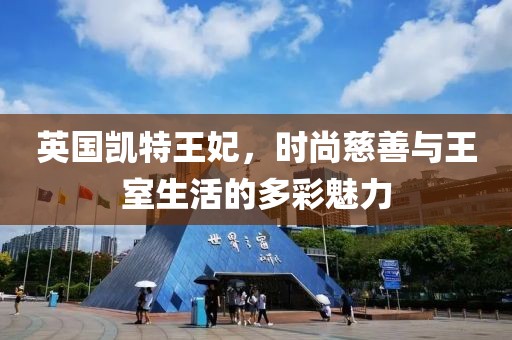 英国凯特王妃，时尚慈善与王室生活的多彩魅力