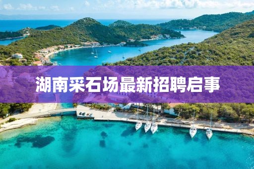 湖南采石场最新招聘启事