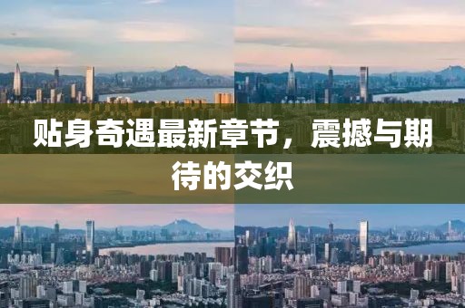 贴身奇遇最新章节，震撼与期待的交织