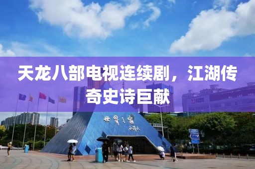 天龙八部电视连续剧，江湖传奇史诗巨献