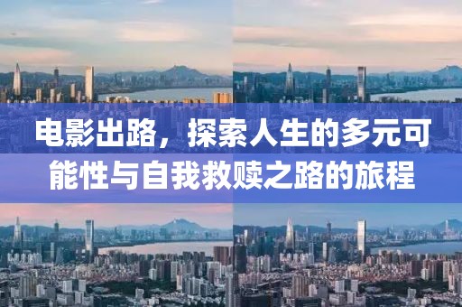 电影出路，探索人生的多元可能性与自我救赎之路的旅程