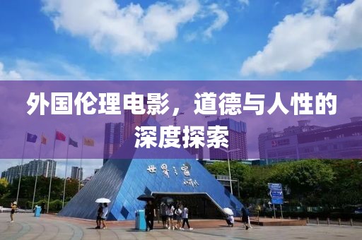 外国伦理电影，道德与人性的深度探索