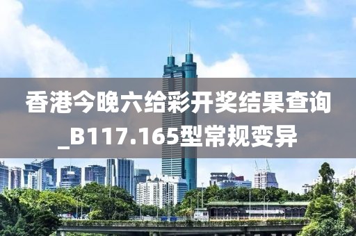 香港今晚六给彩开奖结果查询_B117.165型常规变异