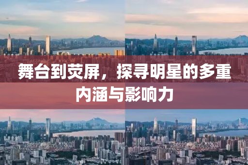 舞台到荧屏，探寻明星的多重内涵与影响力