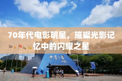 70年代电影明星，璀璨光影记忆中的闪耀之星