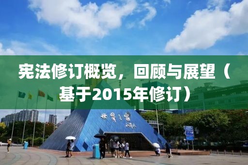 宪法修订概览，回顾与展望（基于2015年修订）