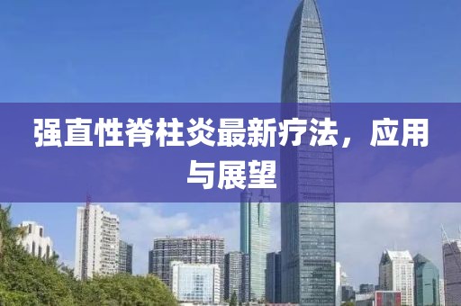 强直性脊柱炎最新疗法，应用与展望
