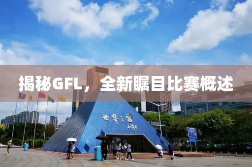 揭秘GFL，全新瞩目比赛概述