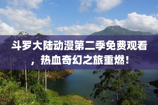 斗罗大陆动漫第二季免费观看，热血奇幻之旅重燃！