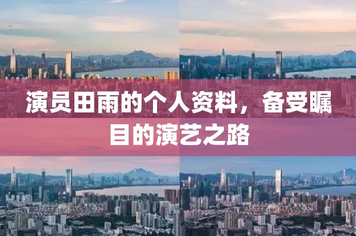 演员田雨的个人资料，备受瞩目的演艺之路