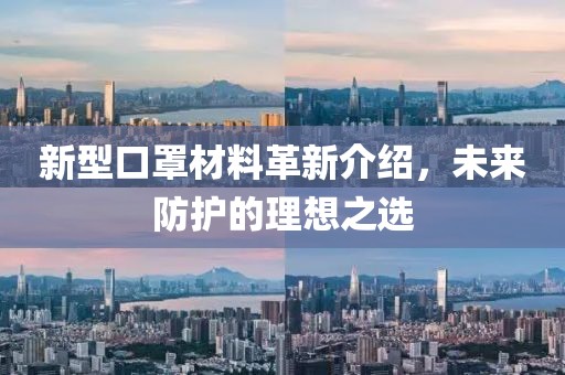 新型口罩材料革新介绍，未来防护的理想之选