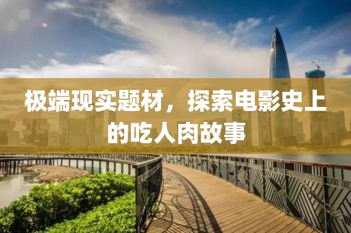 极端现实题材，探索电影史上的吃人肉故事