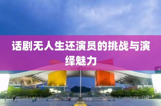 话剧无人生还演员的挑战与演绎魅力