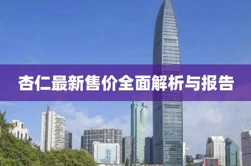 杏仁最新售价全面解析与报告