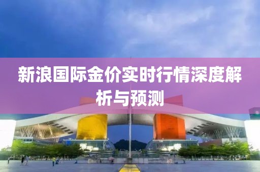 新浪国际金价实时行情深度解析与预测