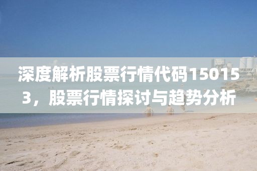 深度解析股票行情代码150153，股票行情探讨与趋势分析