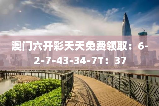 澳门六开彩天天免费领取：6-2-7-43-34-7T：37