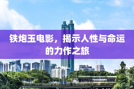 铁炮玉电影，揭示人性与命运的力作之旅