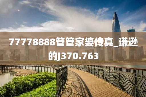 77778888管管家婆传真_谦逊的J370.763