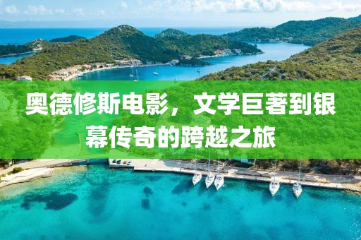 奥德修斯电影，文学巨著到银幕传奇的跨越之旅