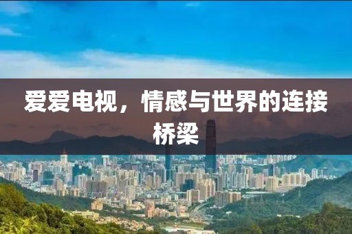 爱爱电视，情感与世界的连接桥梁