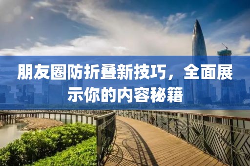 朋友圈防折叠新技巧，全面展示你的内容秘籍