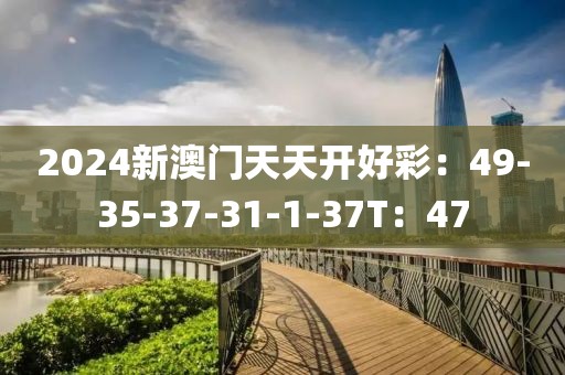 2024新澳门天天开好彩：49-35-37-31-1-37T：47