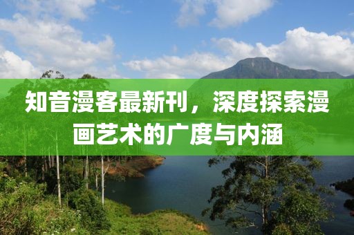 知音漫客最新刊，深度探索漫画艺术的广度与内涵