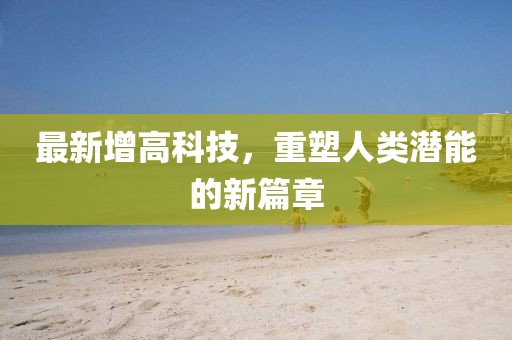 最新增高科技，重塑人类潜能的新篇章
