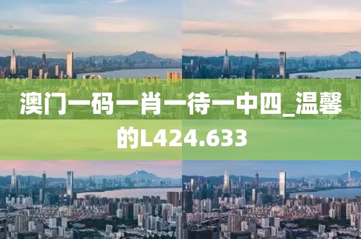 澳门一码一肖一待一中四_温馨的L424.633