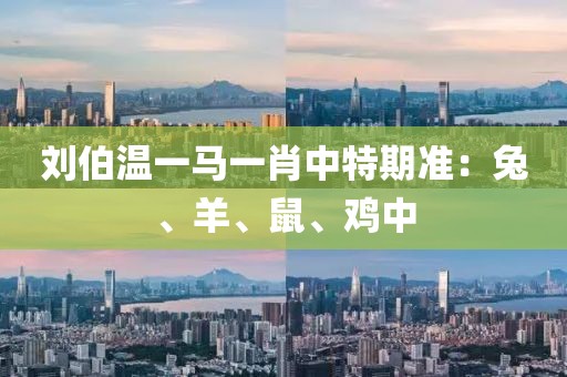 刘伯温一马一肖中特期准：兔、羊、鼠、鸡中