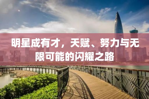 明星成有才，天赋、努力与无限可能的闪耀之路