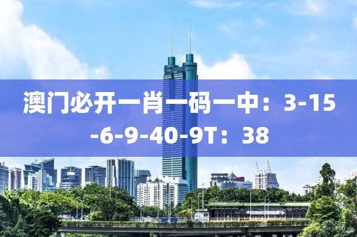 澳门必开一肖一码一中：3-15-6-9-40-9T：38
