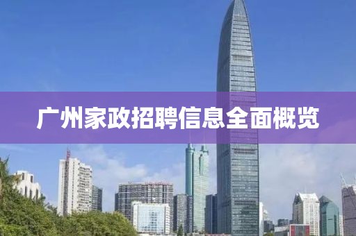 广州家政招聘信息全面概览