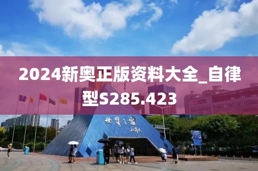 2024新奥正版资料大全_自律型S285.423