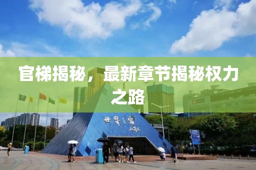 官梯揭秘，最新章节揭秘权力之路