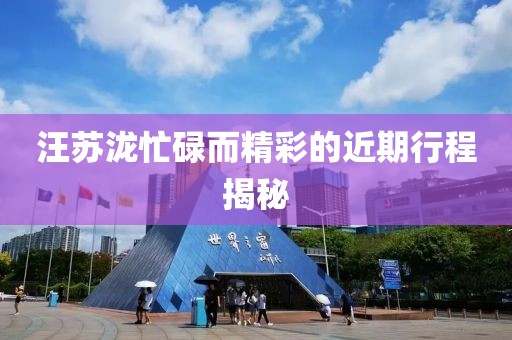 汪苏泷忙碌而精彩的近期行程揭秘