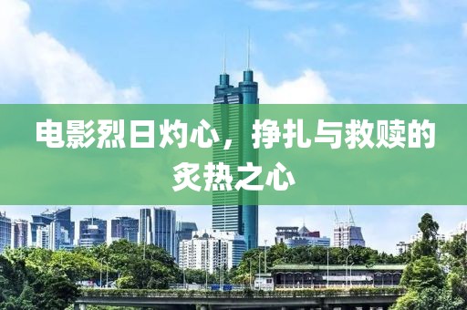 电影烈日灼心，挣扎与救赎的炙热之心