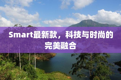 Smart最新款，科技与时尚的完美融合